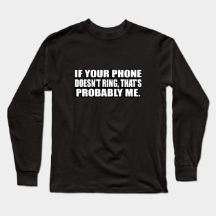 If your phone doesn’t ring, that’s probably me Long Sleeve T-Shirt